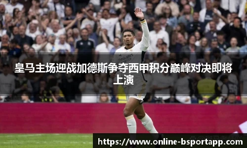 皇马主场迎战加德斯争夺西甲积分巅峰对决即将上演