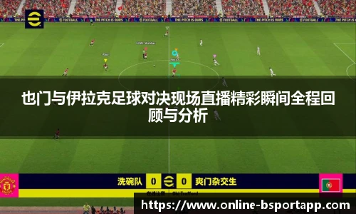 也门与伊拉克足球对决现场直播精彩瞬间全程回顾与分析