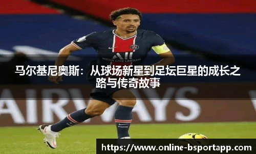 马尔基尼奥斯：从球场新星到足坛巨星的成长之路与传奇故事
