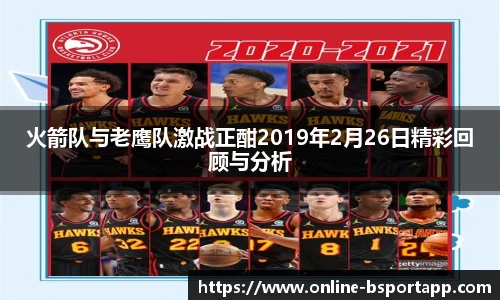 火箭队与老鹰队激战正酣2019年2月26日精彩回顾与分析