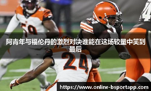 阿青年与福伦丹的激烈对决谁能在这场较量中笑到最后